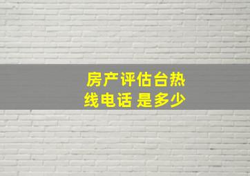 房产评估台热线电话 是多少